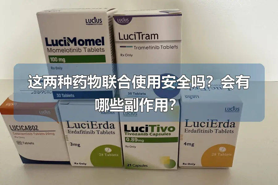 这两种药物联合使用安全吗？会有哪些副作用？
