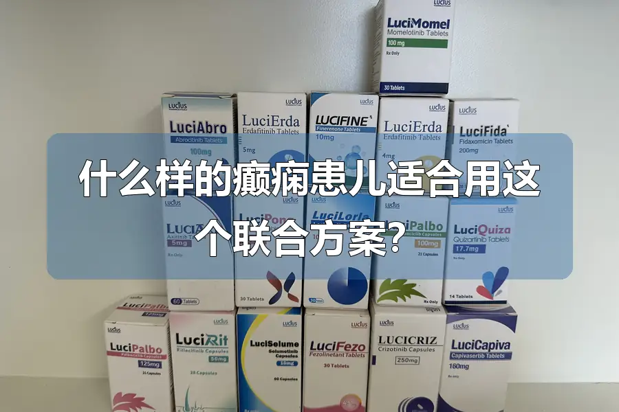 什么样的癫痫患儿适合用这个联合方案？